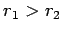 $r_{1} > r_{2}$