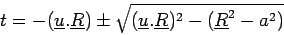 \begin{displaymath}
t = -(\underline{u}.\underline{R})\pm \sqrt{(\underline{u}.\underline{R})^2 - (\underline{R}^2 - a^2)}
\end{displaymath}