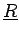 $\underline{R}$