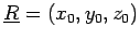 $\underline{R} = (x_{0}, y_{0}, z_{0})$