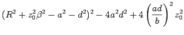 $\displaystyle (R^2 + z_0^2\beta^2 - a^2 -d^2)^2 - 4a^2d^2
+4\left(\frac{ad}{b}\right)^2z_0^2$