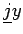 $\displaystyle \underline{j}y$