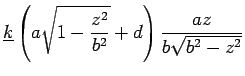 $\displaystyle \underline{k}\left(a\sqrt{1-\frac{z^2}{b^2}} + d\right)
\frac{az}{b\sqrt{b^2-z^2}}$