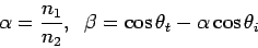 \begin{displaymath}
\alpha = \frac{n_{1}}{n_{2}} , \;\;
\beta=\cos \theta_{t} - \alpha \cos \theta_{i}
\end{displaymath}