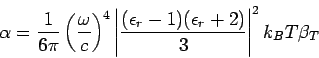 \begin{displaymath}
\alpha=\frac{1}{6\pi}\left(\frac{\omega}{c}\right)^{4}
\left...
...silon_{r}-1)(\epsilon_{r}+2)}{3}\right\vert^{2}k_{B}T\beta_{T}
\end{displaymath}