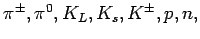 $\pi^{\pm}, \pi^0, K_L,
K_s, K^{\pm}, p, n,$