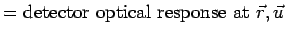 $\textstyle = \mbox{detector optical response at } \vec{r}, \vec{u}$