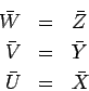 \begin{eqnarray*}
\bar W & = & \bar Z\\
\bar V & = & \bar Y\\
\bar U & = & \bar X
\end{eqnarray*}