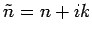 $\tilde{n} = n+ik$